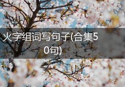 火字组词写句子(合集50句)