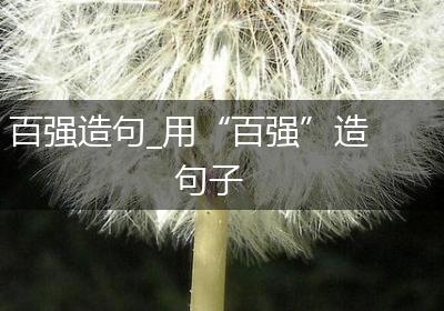 百强造句_用“百强”造句子