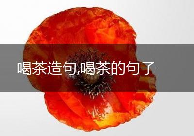 喝茶造句,喝茶的句子