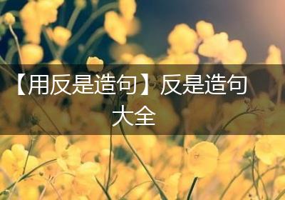 【用反是造句】反是造句大全