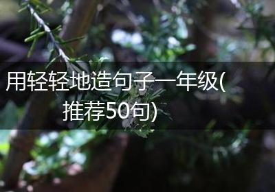 用轻轻地造句子一年级(推荐50句)
