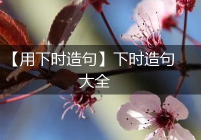 【用下时造句】下时造句大全