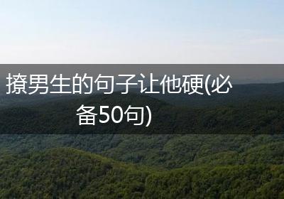撩男生的句子让他硬(必备50句)