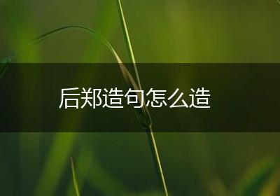 后郑造句怎么造