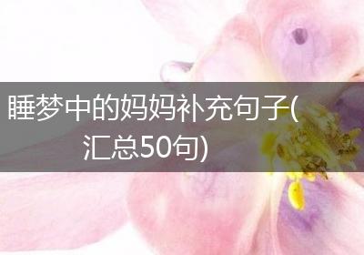 睡梦中的妈妈补充句子(汇总50句)