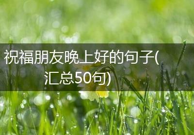 祝福朋友晚上好的句子(汇总50句)