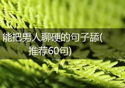 能把男人聊硬的句子舔(推荐60句)