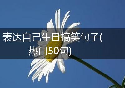 表达自己生日搞笑句子(热门50句)