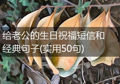 给老公的生日祝福短信和经典句子(实用50句)