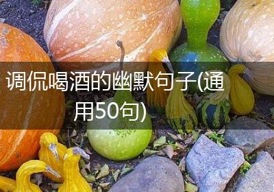 调侃喝酒的幽默句子(通用50句)