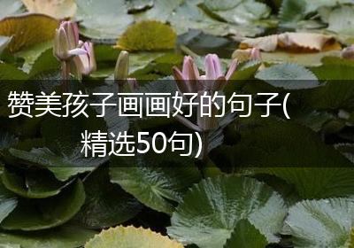 赞美孩子画画好的句子(精选50句)