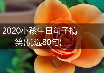 2020小孩生日句子搞笑(优选80句)