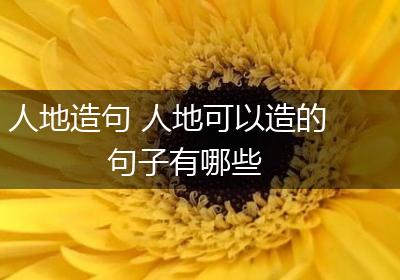 人地造句 人地可以造的句子有哪些