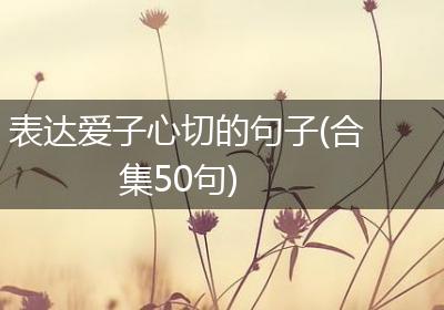 表达爱子心切的句子(合集50句)