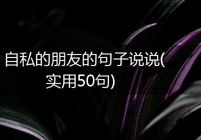 自私的朋友的句子说说(实用50句)