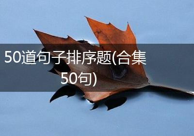 50道句子排序题(合集50句)