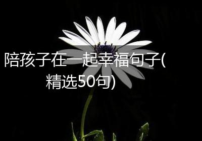 陪孩子在一起幸福句子(精选50句)