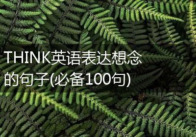 THINK英语表达想念的句子(必备100句)