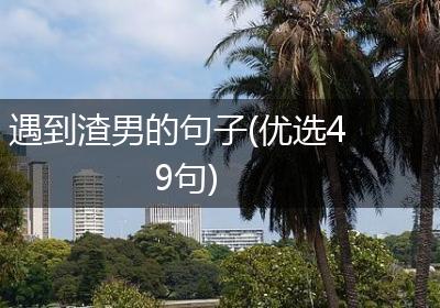 遇到渣男的句子(优选49句)