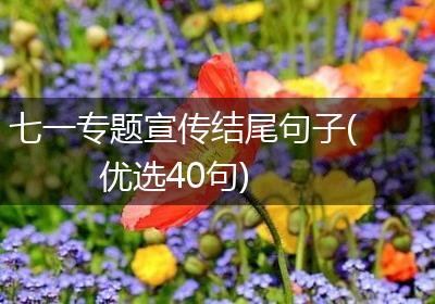 七一专题宣传结尾句子(优选40句)