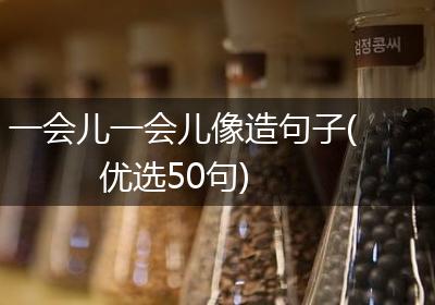 一会儿一会儿像造句子(优选50句)