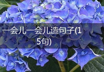 一会儿一会儿造句子(15句)