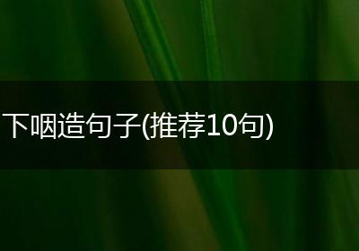 下咽造句子(推荐10句)