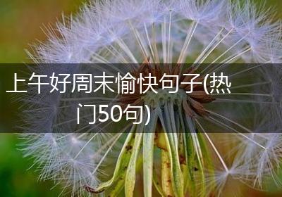 上午好周末愉快句子(热门50句)