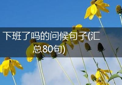 下班了吗的问候句子(汇总80句)