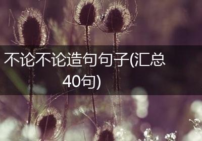 不论不论造句句子(汇总40句)