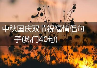 中秋国庆双节祝福情侣句子(热门40句)