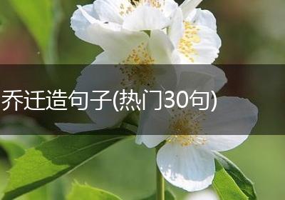 乔迁造句子(热门30句)