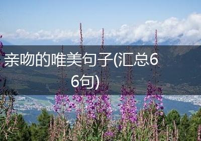 亲吻的唯美句子(汇总66句)