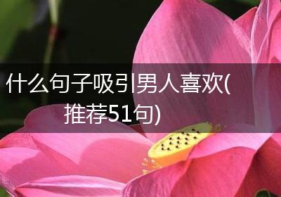 什么句子吸引男人喜欢(推荐51句)