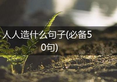 人人造什么句子(必备50句)