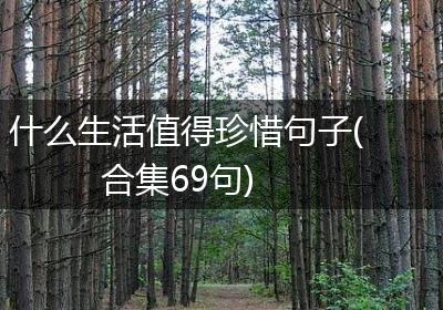 什么生活值得珍惜句子(合集69句)