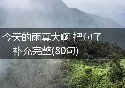 今天的雨真大啊 把句子补充完整(80句)