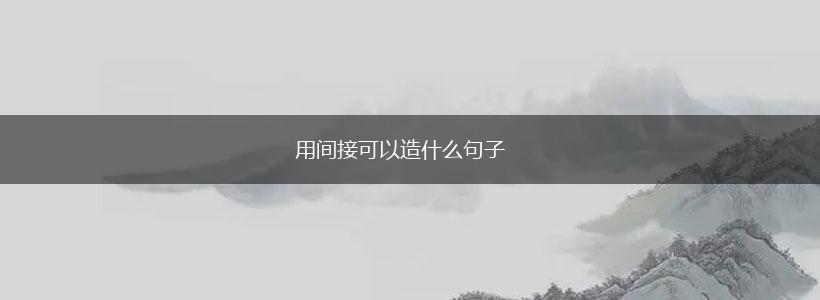 用间接可以造什么句子,第1张