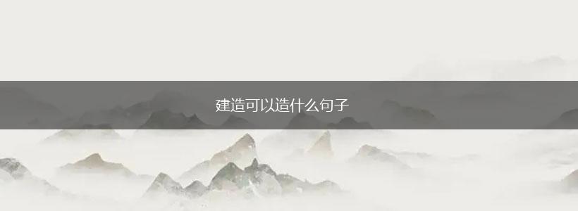 建造可以造什么句子,第1张