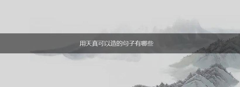 用天真可以造的句子有哪些,第1张