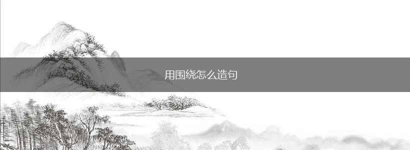 用围绕怎么造句,第1张