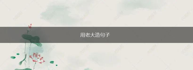 用老大造句子,第1张