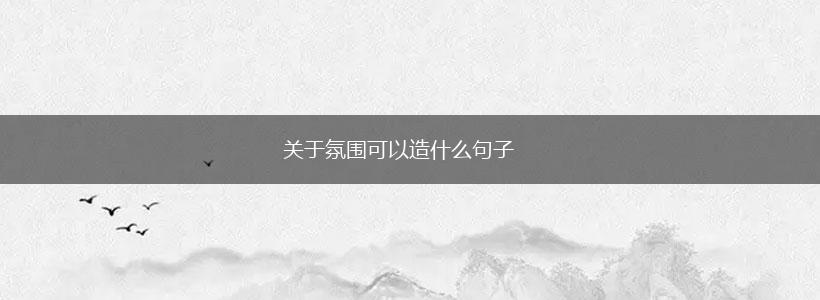 关于氛围可以造什么句子,第1张