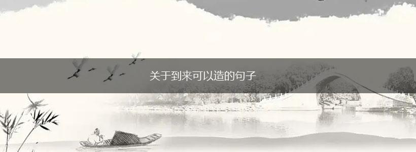 关于到来可以造的句子,第1张