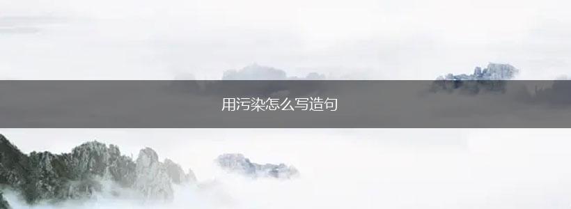 用污染怎么写造句,第1张