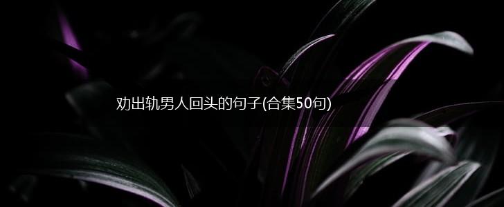 劝出轨男人回头的句子(合集50句),第1张