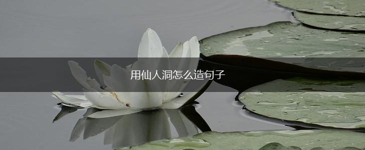 用仙人洞怎么造句子,第1张