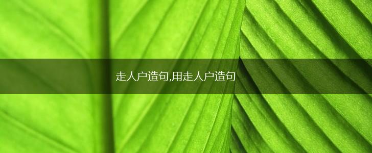 走人户造句,用走人户造句,第1张