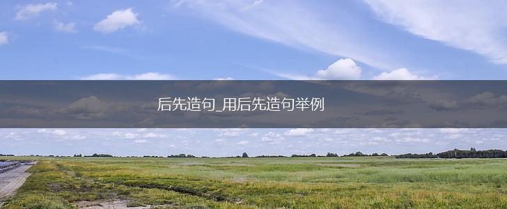 后先造句_用后先造句举例,第1张 后先造句_用后先造句举例,第1张