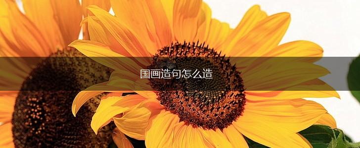 国画造句怎么造,第1张 国画造句怎么造,第1张